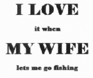 I LOVE IT WHEN MYWIFE LETS ME GO FISHING logo