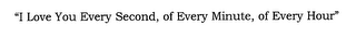 "I LOVE YOU EVERY SECOND, OF EVERY MINUTE, OF EVERY HOUR" logo