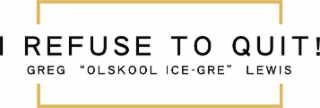 I REFUSE TO QUIT! GREG "OLSKOOL ICE-GRE" LEWIS logo