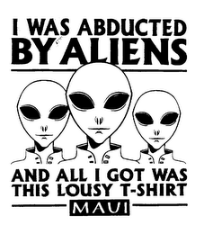 I WAS ABDUCTED BY ALIENS AND ALL I GOT WAS THIS LOUSY T-SHIRT MAUI logo
