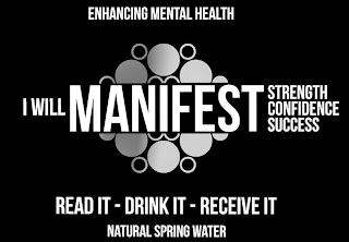 I WILL MANIFEST STRENGTH CONFIDENCE SUCCESS ENHANCING MENTAL HEALTH READ IT-DRINK IT-RECEIVE IT NATURAL SPRING WATER logo