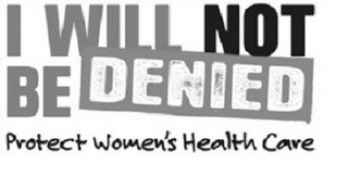 I WILL NOT BE DENIED PROTECT WOMEN'S HEALTH CARE logo