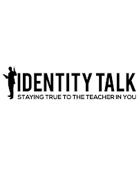 IDENTITY TALK STAYING TRUE TO THE TEACHER IN YOU logo