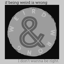 IF BEING WEIRD IS WRONG I DON'T WANNA BE RIGHT. WEIRD & WRONG logo