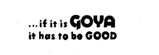 ...IF IT IS GOYA IT HAS TO BE GOOD logo
