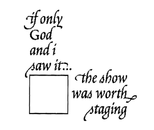 IF ONLY GOD AND I SAW IT...THE SHOW WAS WORTH STAGING logo