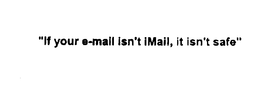 "IF YOUR E-MAIL ISN'T IMAIL, IT ISN'T SAFE"