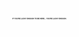 IF YOU'RE LUCKY ENOUGH TO BE HERE... YOU'RE LUCKY ENOUGH. logo