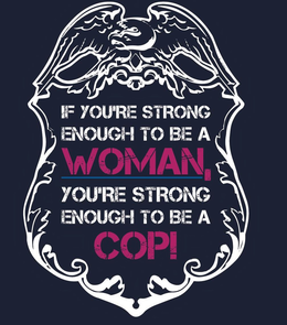 IF YOU'RE STRONG ENOUGH TO BE A WOMAN, YOU'RE STRONG ENOUGH TO BE A COP! logo