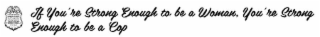 IF YOU'RE STRONG ENOUGH TO BE A WOMAN, YOU'RE STRONG ENOUGH TO BE A COP IF YOU'RE STRONG ENOUGH TO BE A WOMAN, YOU'RE STRONG ENOUGH TO BE A COP logo