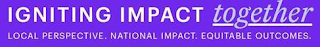 IGNITING IMPACT TOGETHER LOCAL PERSPECTIVE. NATIONAL IMPACT. EQUITABLE OUTCOMES. logo