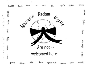 IGNORANCE RACISM BIGOTRY ARE NOT WELCOME HERE LYUBOF HOUB AMO AI LOVE LIBE AGAPI ELSKOV AMORE KARLEK LJUBAV LOVE ASK, SEVGI MITOSC TJINTA AMOUR LASKA LOVE LIEFDE AHAVAH JUBIRE RAKKAUS LIEBE LOVE KJAERLIGHET SZERETET AMOR UPENDO logo