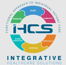 IHCS - INTEGRATIVE HEALTHCARE SOLUTIONS FUNCTIONAL APPROACH TO INDIVIDUAL PATIENT CARE EXERCISE SLEEP COMMUNITY STRESS REDUCTION NUTRITION SPIRITUALITY logo