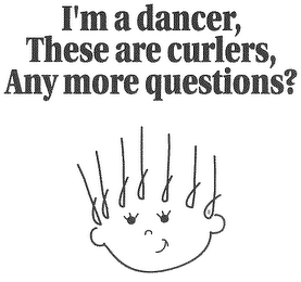I'M A DANCER THESE ARE CURLERS ANY MORE QUESTIONS? logo