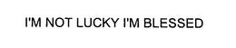 I'M NOT LUCKY I'M BLESSED logo
