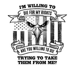 I'M WILLING TO DIE FOR MY RIGHTS ARE YOU WILLING TO DIE TRYING TO TAKE THEM FROM ME? logo