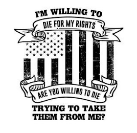 I'M WILLING TO DIE FOR MY RIGHTS ARE YOU WILLING TO DIE TRYING TO TAKE THEM FROM ME? logo
