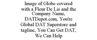 IMAGE OF GLOBE COVERED WITH A FLEUR DE LIS AND THE COMPANY NAME, DATDEPOT.COM, YOU'RE GLOBAL DAT SUPERSTORE AND TAGLINE, YOU CAN GET DAT, WE CAN HELP logo
