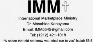 IMM INTERNATIONAL MARKETPLACE MINISTRY DR. MASAHIDE KANAYAMA EMAIL: 1MM5545GMAIL.COM TEL: (1212) 421-1018 "A NATION THAT DID NOT KNOW YOU. SHALL RUN TO YOU" ISAIAH 55:5 logo