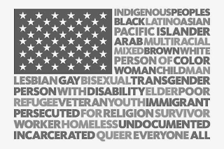 INDIGENOUS PEOPLES BLACK LATINO ASIAN PACIFIC ISLANDER ARAB MULTIRACIAL MIXED BROWN WHITE PERSON OF COLOR WOMAN CHILD MAN LESBIAN GAY BISEXUAL TRANSGENDER PERSON WITH DISABILITY ELDER POOR REFUGEE VETERAN YOUTH IMMIGRANT PERSECUTED FOR RELIGION SURVIVOR WORKER HOMELESS UNDOCUMENTED INCARCERATED QUEER EVERYONE ALL logo
