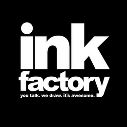 INK FACTORY YOU TALK. WE DRAW. IT'S AWESOME. logo