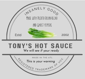 INSANELY GOOD MADE WITH PUERTO RICAN RECAO AND GHOST PEPPERS ESTD 2002 TONY'S HOT SAUCE WE WILL SEE IF YOUR READY MADE IN THE ATL THIS IS YOUR WARNING REGISTERED TRADEMARK OF UCC logo