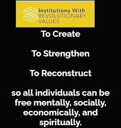 INSTITUTIONS WITH REVOLUTIONARY VALUES TO CREATE TO STRENGTHEN TO RECONSTRUCT SO ALL INDIVIDUALS CAN BE FREE MENTALLY, SOCIALLY, ECONOMICALLY, AND SPIRITUALLY. logo