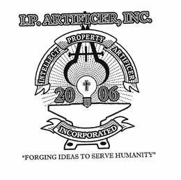 I.P. ARTIFICER, INC. INTELLECT PROPERTY ARTIFICER 2006 INCORPORATED "FORGING IDEAS TO SERVE HUMANITY" logo