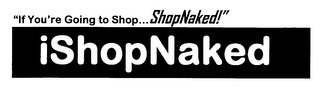 ISHOPNAKED "IF YOU'RE GOING TO SHOP...SHOPNAKED!" logo