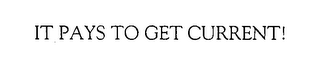 IT PAYS TO GET CURRENT! logo