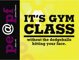 IT'S A GYM CLASS WITHOUT THE DODGEBALLS HITTING YOUR FACE. PE@PF PHYS. ED. PLANET FITNESS logo