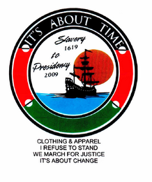 IT'S ABOUT TIME SLAVERY 1619 TO PRESIDENCY 2009 CLOTHING & APPAREL I REFUSE TO STAND WE MARCH FOR JUSTICE IT'S ABOUT CHANGE logo