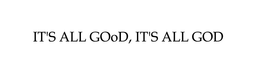 IT'S ALL GOOD, IT'S ALL GOD