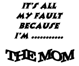 IT'S ALL MY FAULT BECAUSE I'M...........THE MOM logo