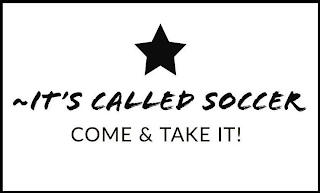 ~IT'S CALLED SOCCER COME & TAKE IT! logo