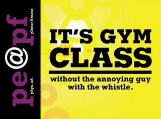 IT'S GYM CLASS WITHOUT THE ANNOYING GUYWITH THE WHISTLE. PE@PF PHYS. ED. PLANET FITNESS logo