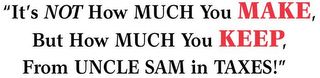 "IT'S NOT HOW MUCH YOU MAKE, BUT HOW MUCH YOU KEEP, FROM UNCLE SAM IN TAXES! logo