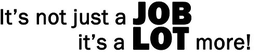 IT'S NOT JUST A JOB IT'S A LOT MORE! logo