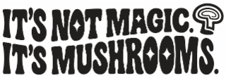 IT'S NOT MAGIC. IT'S MUSHROOMS. logo
