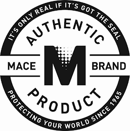 IT'S ONLY REAL IF IT'S GOT THE SEAL AUTHENTIC MACE M BRAND PRODUCT PROTECTING YOUR WORLD SINCE 1965 logo