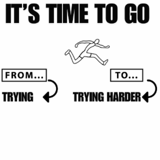 IT'S TIME TO GO FROM... TRYING TO... TRYING HARDER logo