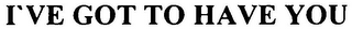 I'VE GOT TO HAVE YOU logo