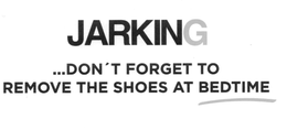 JARKING ...DON'T FORGET TO REMOVE THE SHOES AT BEDTIME logo