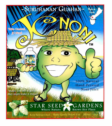 JC NONI ~SURUHANAN GUAHAN~ STAR SEED GARDENS WHERE NATURE KNOWS HER PLACE MADE IN GUAM WE ARE HERE TAKE CONTROL. JC NONI "MAKES YOU FEEL SO GOOD THEY MIGHT MAKE IT ILLEGAL!" 100% NATURAL HAND~PRESSED NONI JUICE KEEP REFRIGERATED SHAKE GENTLY BEFORE USE 500ML 1 LITER logo
