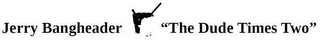 JERRY BANGHEADER "THE DUDE TIMES TWO" logo