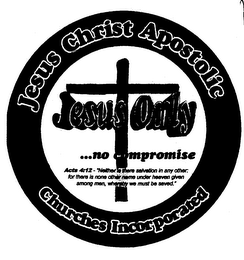 JESUS CHRIST APOSTOLIC CHURCHES INCORPORATED JESUS ONLY ...NO COMPROMISE ACTS 4:12 - "NEITHER IS THERE SALVATION IN ANY OTHER: FOR THERE IS NONE OTHER NAME UNDER HEAVEN GIVEN AMONG MEN, WHEREBY WE MUST BE SAVED." logo