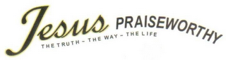 JESUS PRAISEWORTHY THE TRUTH - THE WAY - THE LIFE logo