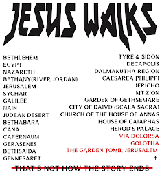 JESUS WALKS BETHLEHEM EGYPT NAZARETH RIVER JORDAN JERUSALEM SYCHAR GALILEE NAIN JUDEAN DESERT CANA, BETHABARA CAPERNAUM GERASENES BETHSAIDA GENNESARAT TYRE & SIDON DECAPOLIS DALMANUTHA REGION JERICHO CAESAREA PHILIPPI MT ZION GARDEN OF GETHSAMARE CITY OF DAVID SCALA SACRA CHURCH OF THE HOUSE OF ANNAS HOUSE OF CAIAPHAS HERODS PALACEVIA DOLORSA GOLOTHA THE GARDEN TOMB JERUSALEM THATS NOT HOW THE STORY ENDS logo