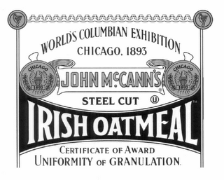 JOHN MCCANN'S IRISH OATMEAL STEEL CUT U WORLD'S COLUMBIAN EXHIBITION CHICAGO, 1893 CERTIFICATE OF AWARD UNIFORMITY OF GRANULATION. CHICAGO 1893 CHICAGO 1893. SIGNED CHAS. KEITH INDIVIDUAL JUDGE APPROVED N.B. CRITCHFIELD PRESIDENT OF DEPARTMENTAL COMMITTEE DATED 28TH JUNE 1894 APPROVED JOHN BOYD THATCHER CHAIRMAN EXECUTIVE COMMITTEE OF AWARDS NET WT 28 OZ (1 LB 12 OZ) 793 G logo