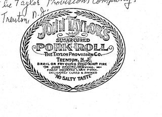 JOHN TAYLOR'S PORK ROLL SUGAR CURED THETAYLOR PROVISION CO. TRENTON N.J. BROIL OR FRY QUICK OVER A HOT FIRE JUST BEFORE SERVING FINEST SELECTED LEAN PORK DELICATELY CURED & SMOKED "NO SALTY TASTE" logo